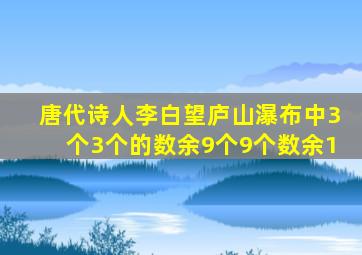 唐代诗人李白望庐山瀑布中3个3个的数余9个9个数余1