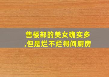 售楼部的美女确实多,但是烂不烂得问厨房