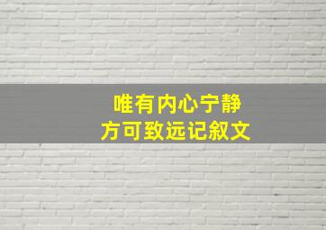 唯有内心宁静方可致远记叙文