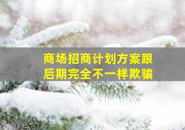 商场招商计划方案跟后期完全不一样欺骗