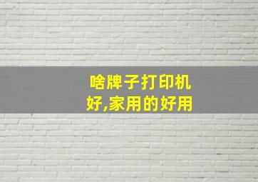 啥牌子打印机好,家用的好用