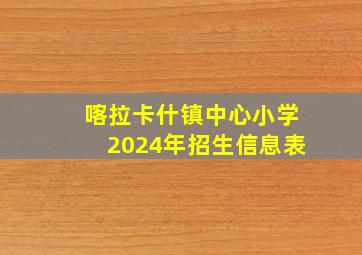 喀拉卡什镇中心小学2024年招生信息表