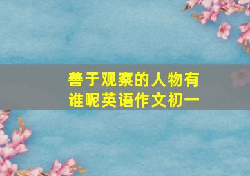 善于观察的人物有谁呢英语作文初一