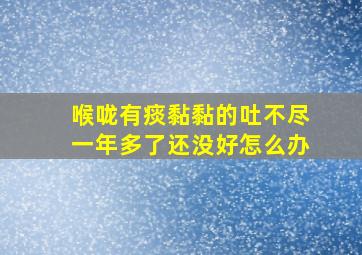 喉咙有痰黏黏的吐不尽一年多了还没好怎么办