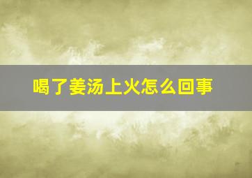 喝了姜汤上火怎么回事