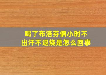 喝了布洛芬俩小时不出汗不退烧是怎么回事