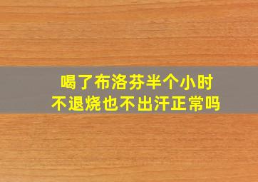 喝了布洛芬半个小时不退烧也不出汗正常吗