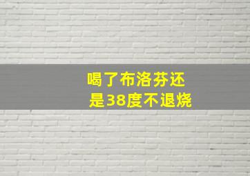 喝了布洛芬还是38度不退烧