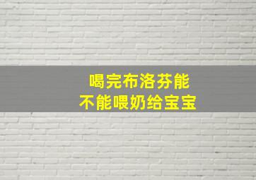 喝完布洛芬能不能喂奶给宝宝