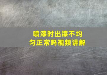 喷漆时出漆不均匀正常吗视频讲解