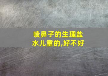 喷鼻子的生理盐水儿童的,好不好