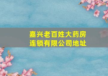 嘉兴老百姓大药房连锁有限公司地址