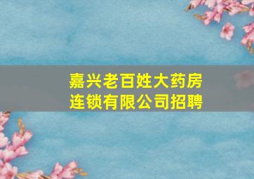 嘉兴老百姓大药房连锁有限公司招聘