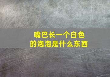 嘴巴长一个白色的泡泡是什么东西