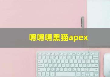 嘿嘿嘿黑猫apex