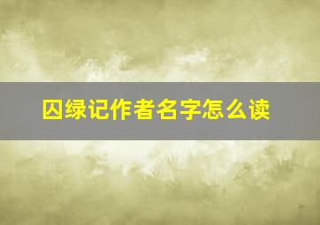 囚绿记作者名字怎么读