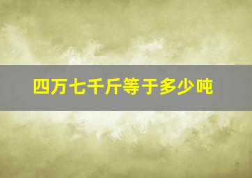 四万七千斤等于多少吨