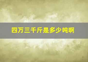 四万三千斤是多少吨啊