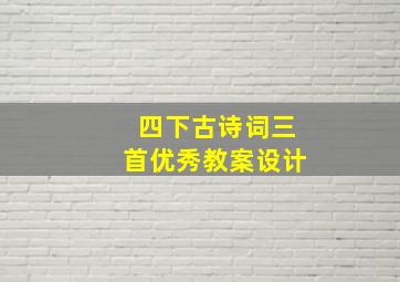 四下古诗词三首优秀教案设计