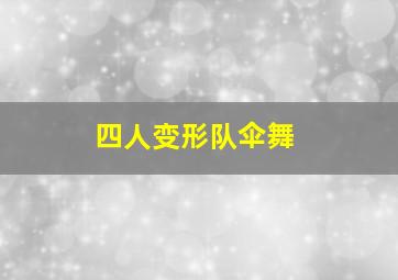 四人变形队伞舞