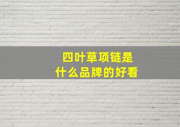 四叶草项链是什么品牌的好看