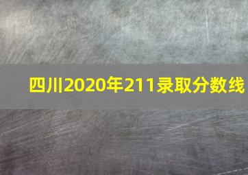 四川2020年211录取分数线