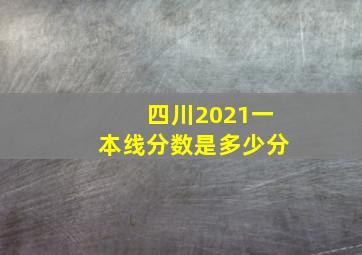 四川2021一本线分数是多少分