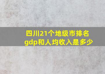 四川21个地级市排名gdp和人均收入是多少