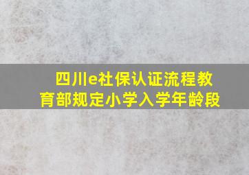 四川e社保认证流程教育部规定小学入学年龄段