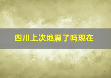 四川上次地震了吗现在