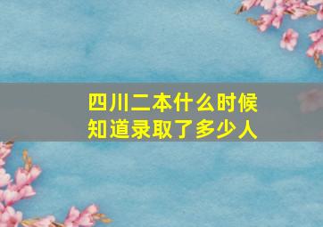 四川二本什么时候知道录取了多少人