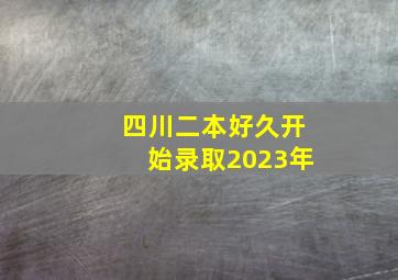 四川二本好久开始录取2023年