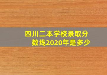 四川二本学校录取分数线2020年是多少