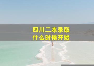 四川二本录取什么时候开始