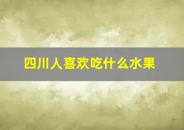 四川人喜欢吃什么水果