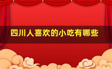 四川人喜欢的小吃有哪些