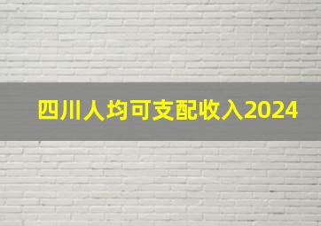 四川人均可支配收入2024