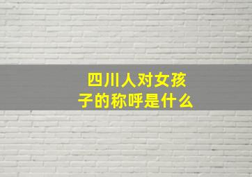 四川人对女孩子的称呼是什么