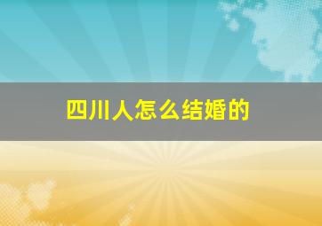 四川人怎么结婚的