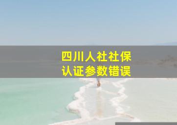 四川人社社保认证参数错误