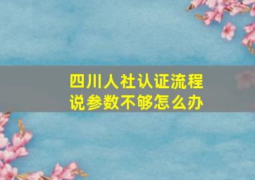 四川人社认证流程说参数不够怎么办