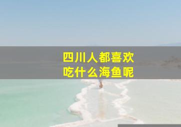 四川人都喜欢吃什么海鱼呢