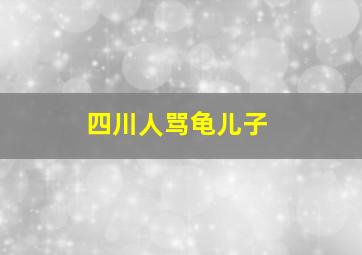 四川人骂龟儿子