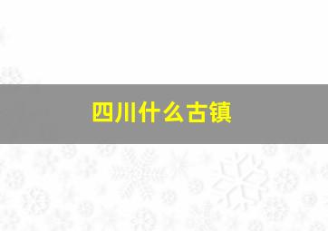 四川什么古镇