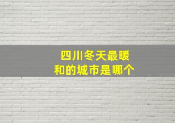 四川冬天最暖和的城市是哪个