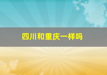 四川和重庆一样吗