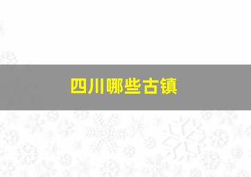 四川哪些古镇