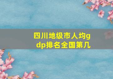 四川地级市人均gdp排名全国第几