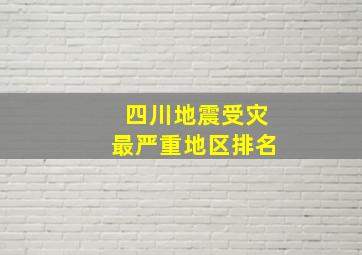 四川地震受灾最严重地区排名