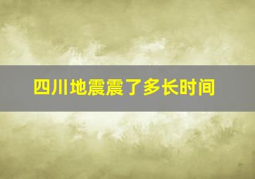 四川地震震了多长时间